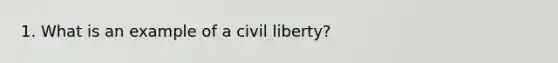 1. What is an example of a civil liberty?