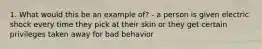 1. What would this be an example of? - a person is given electric shock every time they pick at their skin or they get certain privileges taken away for bad behavior