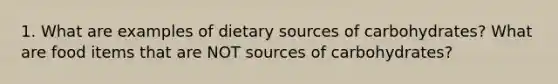 1. What are examples of dietary sources of carbohydrates? What are food items that are NOT sources of carbohydrates?