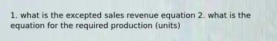 1. what is the excepted sales revenue equation 2. what is the equation for the required production (units)