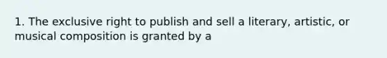 1. The exclusive right to publish and sell a literary, artistic, or musical composition is granted by a