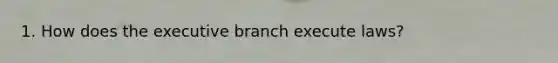 1. How does the executive branch execute laws?