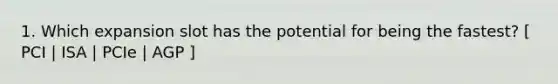 1. Which expansion slot has the potential for being the fastest? [ PCI | ISA | PCIe | AGP ]