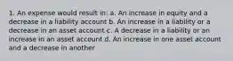 1. An expense would result in: a. An increase in equity and a decrease in a liability account b. An increase in a liability or a decrease in an asset account c. A decrease in a liability or an increase in an asset account d. An increase in one asset account and a decrease in another