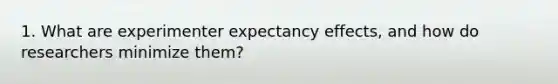 1. What are experimenter expectancy effects, and how do researchers minimize them?