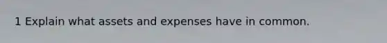 1 Explain what assets and expenses have in common.