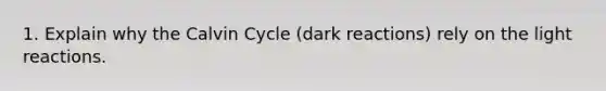 1. Explain why the Calvin Cycle (dark reactions) rely on the light reactions.