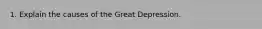 1. Explain the causes of the Great Depression.