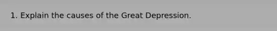 1. Explain the causes of the Great Depression.