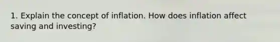 1. Explain the concept of inflation. How does inflation affect saving and investing?