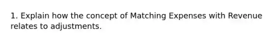 1. Explain how the concept of Matching Expenses with Revenue relates to adjustments.