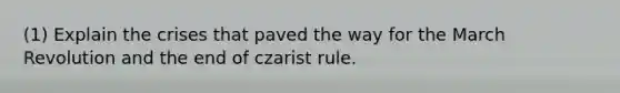 (1) Explain the crises that paved the way for the March Revolution and the end of czarist rule.