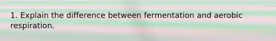 1. Explain the difference between fermentation and aerobic respiration.