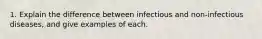 1. Explain the difference between infectious and non-infectious diseases, and give examples of each.