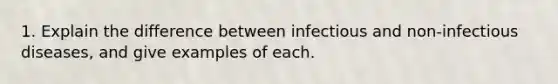 1. Explain the difference between infectious and non-infectious diseases, and give examples of each.