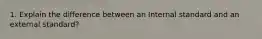 1. Explain the difference between an Internal standard and an external standard?