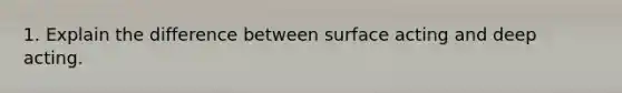 1. Explain the difference between surface acting and deep acting.