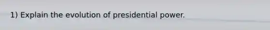 1) Explain the evolution of presidential power.