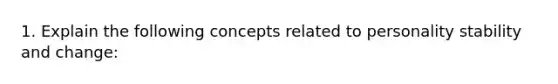 1. Explain the following concepts related to personality stability and change: