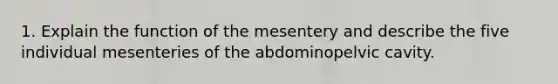 1. Explain the function of the mesentery and describe the five individual mesenteries of the abdominopelvic cavity.