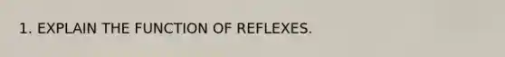 1. EXPLAIN THE FUNCTION OF REFLEXES.