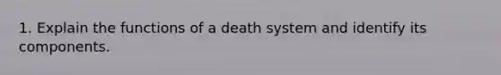 1. Explain the functions of a death system and identify its components.