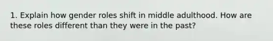 1. Explain how gender roles shift in middle adulthood. How are these roles different than they were in the past?