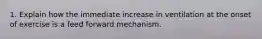 1. Explain how the immediate increase in ventilation at the onset of exercise is a feed forward mechanism.