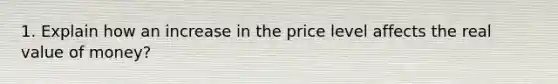 1. Explain how an increase in the price level affects the real value of money?