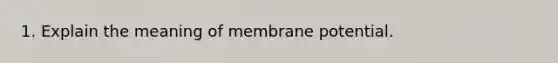 1. Explain the meaning of membrane potential.