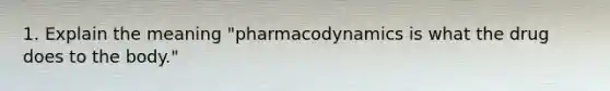 1. Explain the meaning "pharmacodynamics is what the drug does to the body."