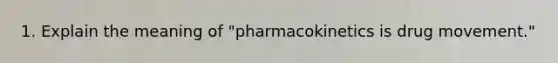 1. Explain the meaning of "pharmacokinetics is drug movement."