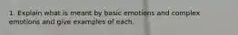 1. Explain what is meant by basic emotions and complex emotions and give examples of each.