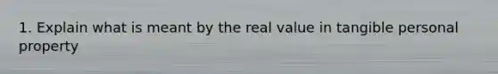 1. Explain what is meant by the real value in tangible personal property