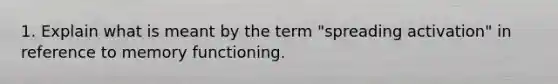 1. Explain what is meant by the term "spreading activation" in reference to memory functioning.