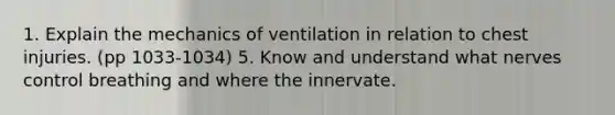 1. Explain the mechanics of ventilation in relation to chest injuries. (pp 1033-1034) 5. Know and understand what nerves control breathing and where the innervate.