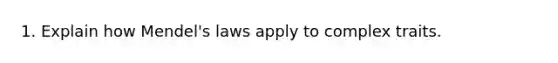 1. Explain how Mendel's laws apply to complex traits.