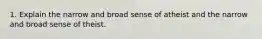 1. Explain the narrow and broad sense of atheist and the narrow and broad sense of theist.