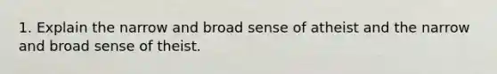 1. Explain the narrow and broad sense of atheist and the narrow and broad sense of theist.