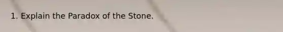 1. Explain the Paradox of the Stone.