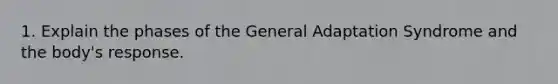 1. Explain the phases of the General Adaptation Syndrome and the body's response.