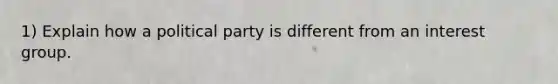 1) Explain how a political party is different from an interest group.