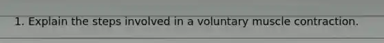 1. Explain the steps involved in a voluntary muscle contraction.