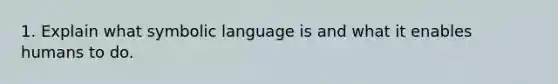 1. Explain what symbolic language is and what it enables humans to do.