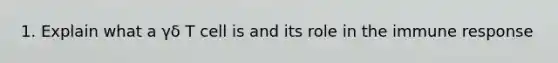 1. Explain what a γδ T cell is and its role in the immune response