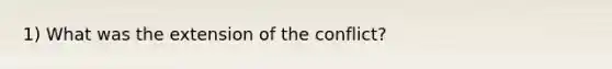 1) What was the extension of the conflict?