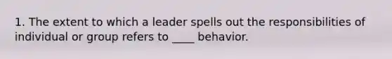 1. The extent to which a leader spells out the responsibilities of individual or group refers to ____ behavior.