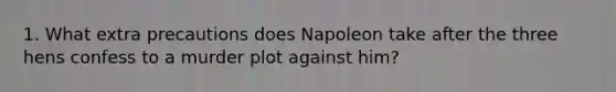 1. What extra precautions does Napoleon take after the three hens confess to a murder plot against him?