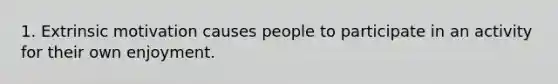 1. Extrinsic motivation causes people to participate in an activity for their own enjoyment.