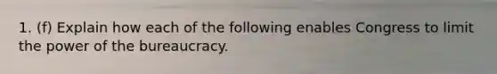 1. (f) Explain how each of the following enables Congress to limit the power of the bureaucracy.